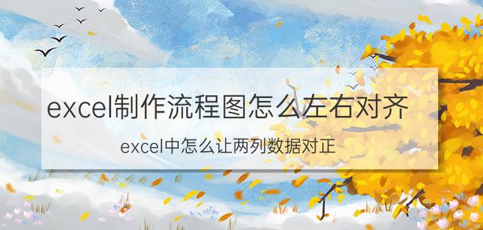 excel制作流程图怎么左右对齐 excel中怎么让两列数据对正？